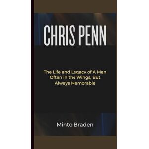 Braden, Minto CHRIS PENN: The Life and Legacy of A Man Often in the Wings, But Always Memorable Braden, Minto CHRIS PENN: The Life and Legacy of A Man Often in the Wings, But Always Memorable