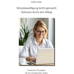 KANE, MARA Stressbewältigung leicht gemacht: Gelassen durch den Alltag: Praktische Strategien für ein entspanntes Leben KANE, MARA Stressbewältigung leicht gemacht: Gelassen durch den Alltag: Praktische Strategien für ein entspanntes Leben