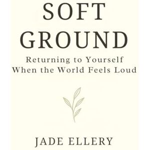 Ellery, Jade Soft Ground: A gentle return to emotional steadiness, safety, and self-trust (The Tranquillitas Series) Ellery, Jade Soft Ground: A gentle return to emotional steadiness, safety, and self-trust (The Tranquillitas Series)