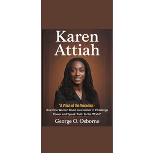 Osborne, George O. KAREN ATTIAH: “A Voice of the Voiceless How One Woman Used Journalism to Challenge Power and Speak Truth to the World” Osborne, George O. KAREN ATTIAH: “A Voice of the Voiceless How One Woman Used Journalism to Challenge Power and Speak Truth to the World”