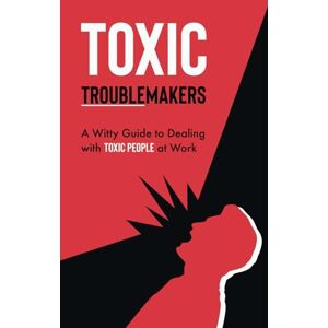 Publishing, Books & More Toxic Troublemakers: A Witty Guide to Dealing with Toxic People at Work Publishing, Books & More Toxic Troublemakers: A Witty Guide to Dealing with Toxic People at Work