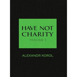 Alexandr Korol Have Not Charity: Volume 3 Alexandr Korol Have Not Charity: Volume 3