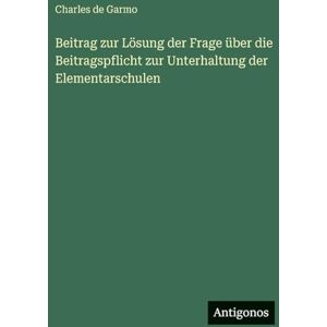 Garmo, Charles de Beitrag zur Lösung der Frage über die Beitragspflicht zur Unterhaltung der Elementarschulen Garmo, Charles de Beitrag zur Lösung der Frage über die Beitragspflicht zur Unterhaltung der Elementarschulen