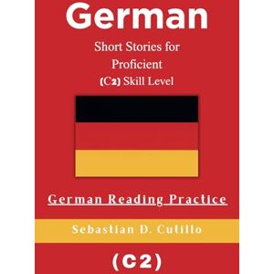 Cutillo, Sebastian D. German Short Stories for Proficient (C2) Skill Level German Reading Practice (German Short Stories (CEFR Leveled Language Learning)) Cutillo, Sebastian D. German Short Stories for Proficient (C2) Skill Level German Reading Practice (German Short Stories (CEFR Leveled Language Learning))