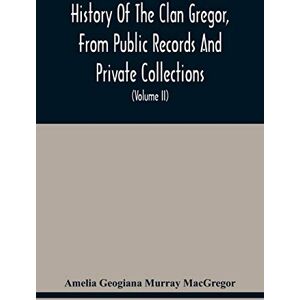 Geogiana Murray MacGregor, Amelia History Of The Clan Gregor, From Public Records And Private Collections; Comp. At The Request Of The Clan Gregor Society (Volume Ii) Geogiana Murray MacGregor, Amelia History Of The Clan Gregor, From Public Records And Private Collections; Comp. At The Request Of The Clan Gregor Society (Volume Ii)