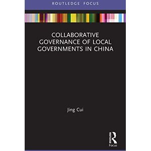Cui, Jing Collaborative Governance of Local Governments in China (Routledge Focus on Public Governance in Asia) Cui, Jing Collaborative Governance of Local Governments in China (Routledge Focus on Public Governance in Asia)