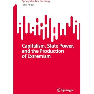 Abbas, Tahir Capitalism, State Power, and the Production of Extremism: A Marxist Theory of Radicalisation (SpringerBriefs in Sociology) Abbas, Tahir Capitalism, State Power, and the Production of Extremism: A Marxist Theory of Radicalisation (SpringerBriefs in Sociology)