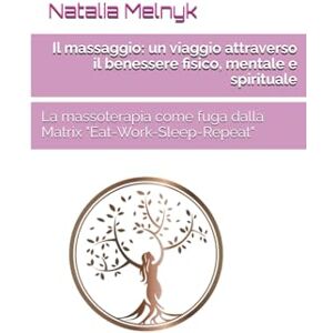 Melnyk, Natalia Il massaggio: un viaggio attraverso il benessere fisico, mentale e spirituale: La massoterapia come fuga dalla Matrix "Eat-Work-Sleep-Repeat Melnyk, Natalia Il massaggio: un viaggio attraverso il benessere fisico, mentale e spirituale: La massoterapia come fuga dalla Matrix "Eat-Work-Sleep-Repeat