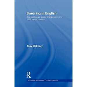 McEnery, Tony Swearing in English: Bad Language, Purity and Power from 1586 to the Present (Routledge Advances in Corpus Linguistics) McEnery, Tony Swearing in English: Bad Language, Purity and Power from 1586 to the Present (Routledge Advances in Corpus Linguistics)