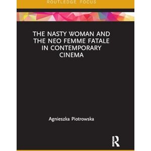 Piotrowska, Agnieszka The Nasty Woman and The Neo Femme Fatale in Contemporary Cinema (Routledge Focus on Feminism and Film) Piotrowska, Agnieszka The Nasty Woman and The Neo Femme Fatale in Contemporary Cinema (Routledge Focus on Feminism and Film)