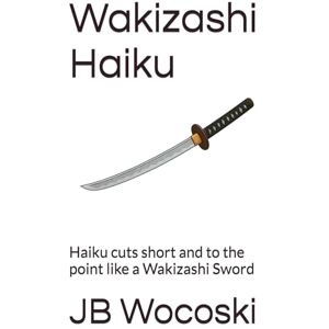 Wocoski, JB Wakizashi Haiku: Haiku cuts short and to the point like a Wakizashi Sword (Modern American Haiku and Poetry) Wocoski, JB Wakizashi Haiku: Haiku cuts short and to the point like a Wakizashi Sword (Modern American Haiku and Poetry)