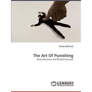 DeMerell, Elliott The Art Of Punishing: Bruce Nauman and Michel Foucault DeMerell, Elliott The Art Of Punishing: Bruce Nauman and Michel Foucault
