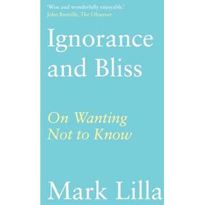Lilla, Mark Ignorance and Bliss: On Wanting Not to Know Lilla, Mark Ignorance and Bliss: On Wanting Not to Know