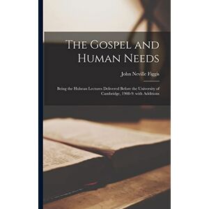 Figgis, John Neville 1866-1919 The Gospel and Human Needs: Being the Hulsean Lectures Delivered Before the University of Cambridge, 1908-9: With Additions Figgis, John Neville 1866-1919 The Gospel and Human Needs: Being the Hulsean Lectures Delivered Before the University of Cambridge, 1908-9: With Additions