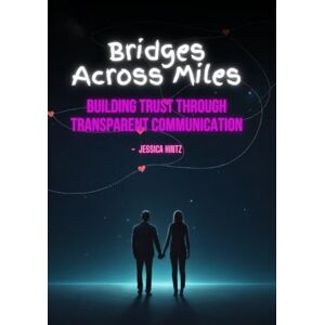 Hintz, Jessica Bridges Across Miles: Building Trust Through Transparent Communication (Long Distance Relationship) Hintz, Jessica Bridges Across Miles: Building Trust Through Transparent Communication (Long Distance Relationship)
