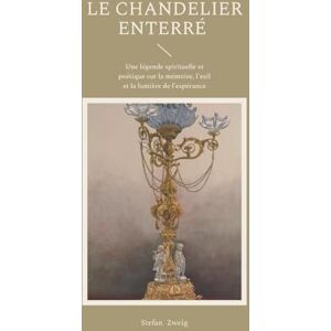Zweig, Stefan Le Chandelier enterré: Une légende spirituelle et poétique sur la mémoire, l'exil et la lumière de l'espérance Zweig, Stefan Le Chandelier enterré: Une légende spirituelle et poétique sur la mémoire, l'exil et la lumière de l'espérance