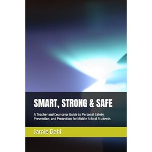Dahl MS,LPC, Jamie Kay SMART, STRONG & SAFE: A Teacher and Counselor Guide to Personal Safety, Prevention, and Protection for Middle School Students Dahl MS,LPC, Jamie Kay SMART, STRONG & SAFE: A Teacher and Counselor Guide to Personal Safety, Prevention, and Protection for Middle School Students