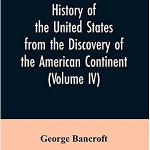 Bancroft, George History of the United States from the discovery of the American continent (Volume IV) Bancroft, George History of the United States from the discovery of the American continent (Volume IV)