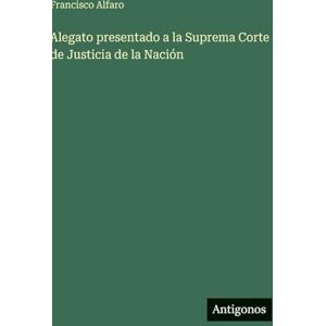 Alfaro, Francisco Alegato presentado a la Suprema Corte de Justicia de la Nación Alfaro, Francisco Alegato presentado a la Suprema Corte de Justicia de la Nación