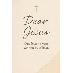 Pernaux, Allison Dear Jesus,: One Letter a Year Written Pernaux, Allison Dear Jesus,: One Letter a Year Written