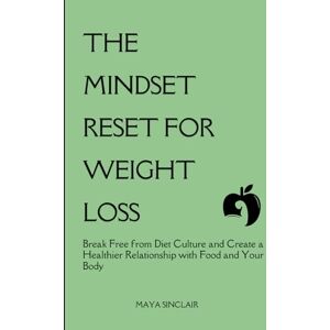 Sinclair, Maya The Mindset Reset for Weight Loss: Break Free from Diet Culture and Create a Healthier Relationship with Food and Your Body Sinclair, Maya The Mindset Reset for Weight Loss: Break Free from Diet Culture and Create a Healthier Relationship with Food and Your Body