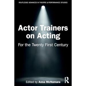 Actor Trainers on Acting: For the Twenty First Century (Routledge Advances in Theatre & Performance Studies) Actor Trainers on Acting: For the Twenty First Century (Routledge Advances in Theatre & Performance Studies)
