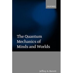 Barrett, Jeffrey A. The Quantum Mechanics of Minds and Worlds Barrett, Jeffrey A. The Quantum Mechanics of Minds and Worlds