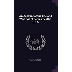 Forbes, William An Account of the Life and Writings of James Beattie, L.L.D Forbes, William An Account of the Life and Writings of James Beattie, L.L.D