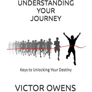 OWENS, VICTOR Understanding Your Journey: Keys to Unlocking Your Destiny OWENS, VICTOR Understanding Your Journey: Keys to Unlocking Your Destiny