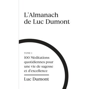 Dumont, Luc L'almanach de Luc Dumont: 100 méditations quotidiennes pour une vie de sagesse et d'excellence Dumont, Luc L'almanach de Luc Dumont: 100 méditations quotidiennes pour une vie de sagesse et d'excellence