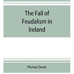 Davitt, Michael The fall of feudalism in Ireland; or, The story of the land league revolution Davitt, Michael The fall of feudalism in Ireland; or, The story of the land league revolution