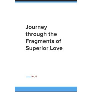 E, Mr. Journey through the Fragments of Superior Love E, Mr. Journey through the Fragments of Superior Love