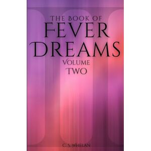 Whelan, C. S. The Book of Fever Dreams: Volume Two (Fever Dreams Series) Whelan, C. S. The Book of Fever Dreams: Volume Two (Fever Dreams Series)