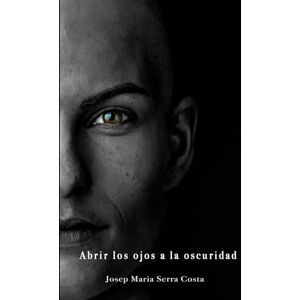 Serra Costa, Josep Maria ABRIR LOS OJOS A LA OSCURIDAD Serra Costa, Josep Maria ABRIR LOS OJOS A LA OSCURIDAD