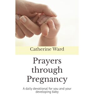 Ward, Catherine Prayers through Pregnancy: A daily devotional for you and your developing baby Ward, Catherine Prayers through Pregnancy: A daily devotional for you and your developing baby