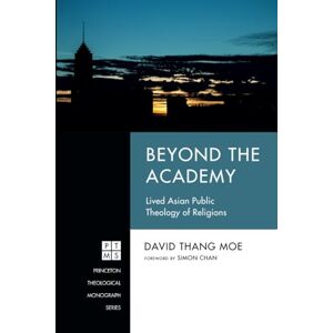 Moe, David Thang Beyond the Academy: Lived Asian Public Theology of Religions (Princeton Theological Monograph Series) Moe, David Thang Beyond the Academy: Lived Asian Public Theology of Religions (Princeton Theological Monograph Series)