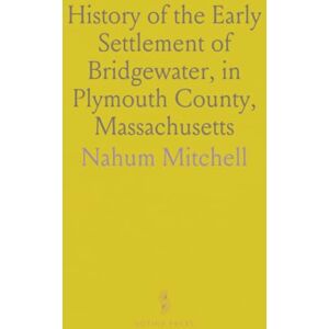 Nahum, Mitchell History of the Early Settlement of Bridgewater, in Plymouth County, Massachusetts: Including an Extensive Family Register Nahum, Mitchell History of the Early Settlement of Bridgewater, in Plymouth County, Massachusetts: Including an Extensive Family Register