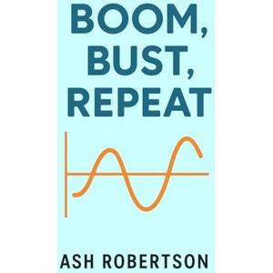 Robertson, Ash Boom, Bust, Repeat: The Eternal Cycle of Financial Euphoria and Panic (Pop Economics) Robertson, Ash Boom, Bust, Repeat: The Eternal Cycle of Financial Euphoria and Panic (Pop Economics)