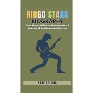 Collins, Kane RINGO STARR BIOGRAPHY: From Hospital Bed to Beatlemania – A Journey of Resilience and Rhythm Collins, Kane RINGO STARR BIOGRAPHY: From Hospital Bed to Beatlemania – A Journey of Resilience and Rhythm