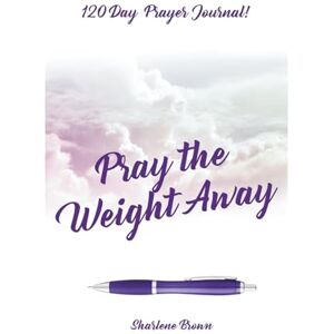 Brown, Sharlene C Pray the Weight Away 120 Day Prayer Journal! Brown, Sharlene C Pray the Weight Away 120 Day Prayer Journal!