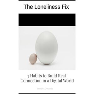 Omoraka, Benedict The Loneliness Fix: 7 Habbits to Build Real Connection in a Digital World Omoraka, Benedict The Loneliness Fix: 7 Habbits to Build Real Connection in a Digital World