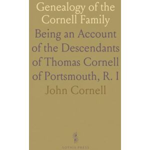 John, Cornell Genealogy of the Cornell Family: Being an Account of the Descendants of Thomas Cornell of Portsmouth, R. I John, Cornell Genealogy of the Cornell Family: Being an Account of the Descendants of Thomas Cornell of Portsmouth, R. I