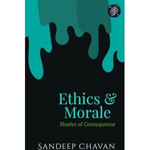 Chavan, Sandeep Ethics & Morale: Shades of Consequence: 2 (Chavanian Philosophy) Chavan, Sandeep Ethics & Morale: Shades of Consequence: 2 (Chavanian Philosophy)