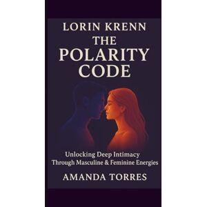 Torres, Amanda Lorin Krenn: Unlocking Deep Intimacy Through Masculine & Feminine Energies Torres, Amanda Lorin Krenn: Unlocking Deep Intimacy Through Masculine & Feminine Energies