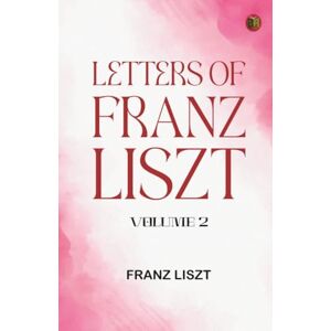 Franz Liszt Letters of -- Volume 2 Franz Liszt Letters of -- Volume 2