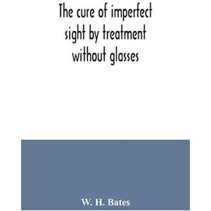 H Bates, W The cure of imperfect sight by treatment without glasses H Bates, W The cure of imperfect sight by treatment without glasses