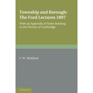 Maitland, F. W. Township and Borough: The Ford Lectures 1897: With an Appendix of Notes relating to the History of Cambridge Maitland, F. W. Township and Borough: The Ford Lectures 1897: With an Appendix of Notes relating to the History of Cambridge