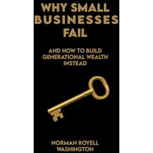 Norman Why Small Businesses Fail: How to Build Generational Wealth Instead Norman Why Small Businesses Fail: How to Build Generational Wealth Instead