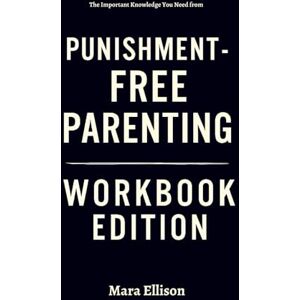 Ellison, Mara The Important Knowledge You Need from Punishment-Free Parenting Workbook Edition Ellison, Mara The Important Knowledge You Need from Punishment-Free Parenting Workbook Edition