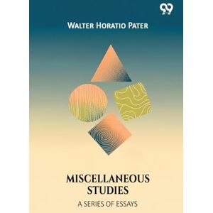 Pater, Walter Horatio Miscellaneous Studies A Series Of Essays Pater, Walter Horatio Miscellaneous Studies A Series Of Essays